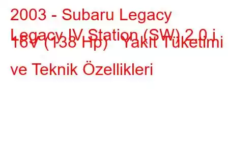 2003 - Subaru Legacy
Legacy IV Station (SW) 2.0 i 16V (138 Hp) Yakıt Tüketimi ve Teknik Özellikleri