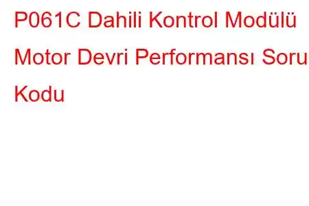 P061C Dahili Kontrol Modülü Motor Devri Performansı Sorun Kodu