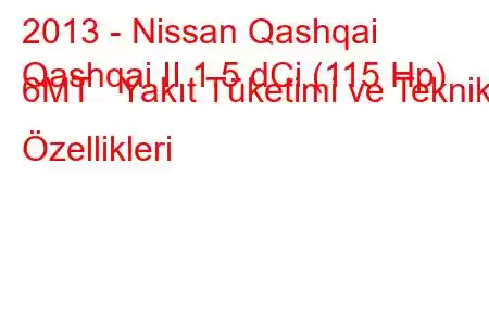 2013 - Nissan Qashqai
Qashqai II 1.5 dCi (115 Hp) 6MT Yakıt Tüketimi ve Teknik Özellikleri