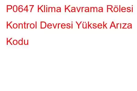 P0647 Klima Kavrama Rölesi Kontrol Devresi Yüksek Arıza Kodu