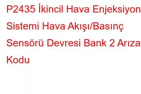 P2435 İkincil Hava Enjeksiyon Sistemi Hava Akışı/Basınç Sensörü Devresi Bank 2 Arıza Kodu