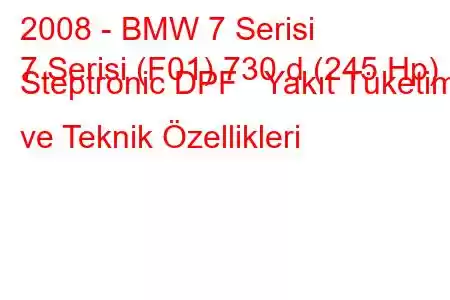 2008 - BMW 7 Serisi
7 Serisi (F01) 730 d (245 Hp) Steptronic DPF Yakıt Tüketimi ve Teknik Özellikleri