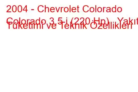 2004 - Chevrolet Colorado
Colorado 3.5 i (220 Hp) Yakıt Tüketimi ve Teknik Özellikleri