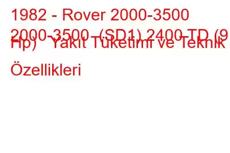 1982 - Rover 2000-3500
2000-3500 (SD1) 2400 TD (91 Hp) Yakıt Tüketimi ve Teknik Özellikleri