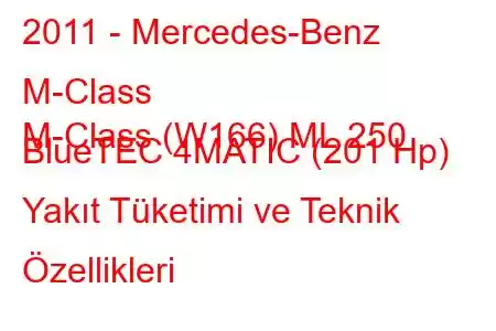 2011 - Mercedes-Benz M-Class
M-Class (W166) ML 250 BlueTEC 4MATIC (201 Hp) Yakıt Tüketimi ve Teknik Özellikleri