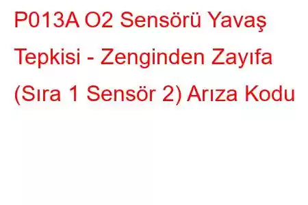 P013A O2 Sensörü Yavaş Tepkisi - Zenginden Zayıfa (Sıra 1 Sensör 2) Arıza Kodu