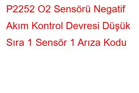 P2252 O2 Sensörü Negatif Akım Kontrol Devresi Düşük Sıra 1 Sensör 1 Arıza Kodu