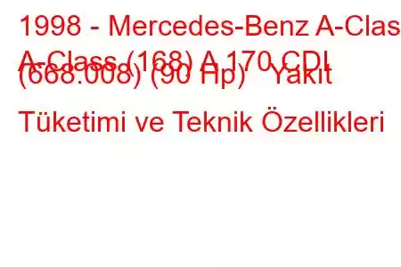 1998 - Mercedes-Benz A-Class
A-Class (168) A 170 CDI (668.008) (90 Hp) Yakıt Tüketimi ve Teknik Özellikleri