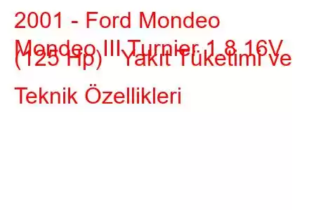 2001 - Ford Mondeo
Mondeo III Turnier 1.8 16V (125 Hp) Yakıt Tüketimi ve Teknik Özellikleri