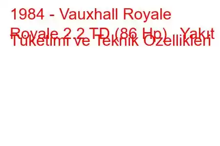 1984 - Vauxhall Royale
Royale 2.2 TD (86 Hp) Yakıt Tüketimi ve Teknik Özellikleri