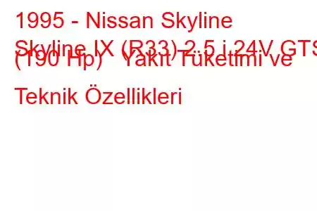 1995 - Nissan Skyline
Skyline IX (R33) 2.5 i 24V GTS (190 Hp) Yakıt Tüketimi ve Teknik Özellikleri