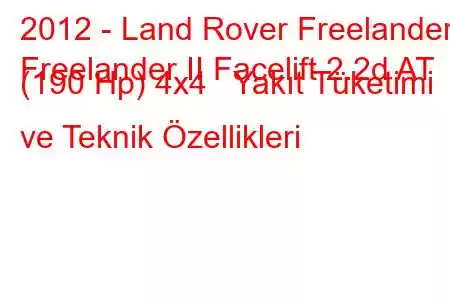 2012 - Land Rover Freelander
Freelander II Facelift 2.2d AT (190 Hp) 4x4 Yakıt Tüketimi ve Teknik Özellikleri