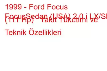 1999 - Ford Focus
FocusSedan (USA) 2.0 i LX/SE (111 Hp) Yakıt Tüketimi ve Teknik Özellikleri