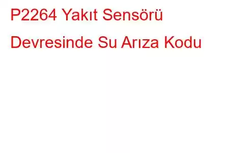 P2264 Yakıt Sensörü Devresinde Su Arıza Kodu