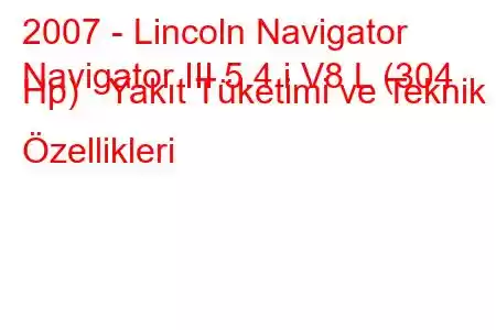 2007 - Lincoln Navigator
Navigator III 5.4 i V8 L (304 Hp) Yakıt Tüketimi ve Teknik Özellikleri