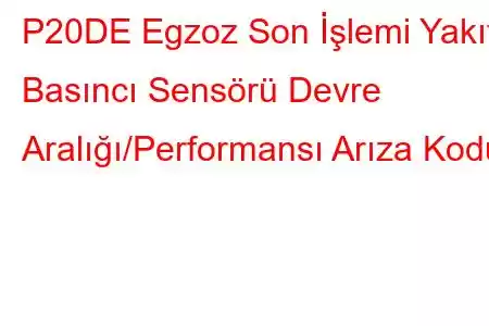 P20DE Egzoz Son İşlemi Yakıt Basıncı Sensörü Devre Aralığı/Performansı Arıza Kodu