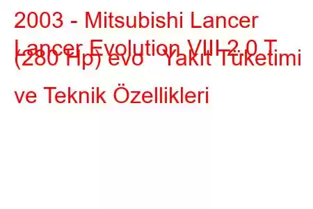 2003 - Mitsubishi Lancer
Lancer Evolution VIII 2.0 T (280 Hp) evo Yakıt Tüketimi ve Teknik Özellikleri