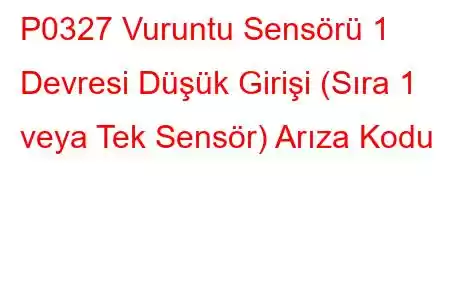 P0327 Vuruntu Sensörü 1 Devresi Düşük Girişi (Sıra 1 veya Tek Sensör) Arıza Kodu