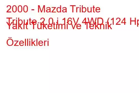 2000 - Mazda Tribute
Tribute 2.0 i 16V 4WD (124 Hp) Yakıt Tüketimi ve Teknik Özellikleri