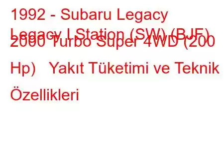 1992 - Subaru Legacy
Legacy I Station (SW) (BJF) 2000 Turbo Super 4WD (200 Hp) Yakıt Tüketimi ve Teknik Özellikleri