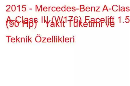 2015 - Mercedes-Benz A-Class
A-Class III (W176) Facelift 1.5d (90 Hp) Yakıt Tüketimi ve Teknik Özellikleri