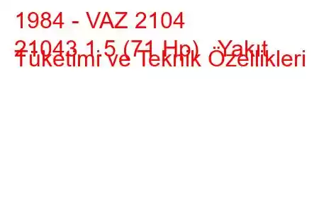 1984 - VAZ 2104
21043 1.5 (71 Hp) Yakıt Tüketimi ve Teknik Özellikleri