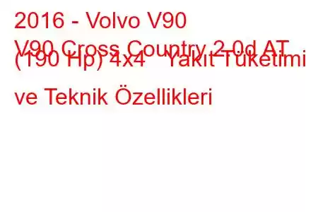 2016 - Volvo V90
V90 Cross Country 2.0d AT (190 Hp) 4x4 Yakıt Tüketimi ve Teknik Özellikleri