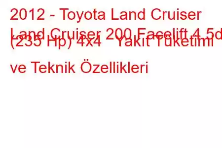 2012 - Toyota Land Cruiser
Land Cruiser 200 Facelift 4.5d (235 Hp) 4x4 Yakıt Tüketimi ve Teknik Özellikleri