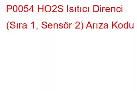 P0054 HO2S Isıtıcı Direnci (Sıra 1, Sensör 2) Arıza Kodu