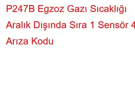 P247B Egzoz Gazı Sıcaklığı Aralık Dışında Sıra 1 Sensör 4 Arıza Kodu