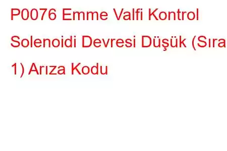 P0076 Emme Valfi Kontrol Solenoidi Devresi Düşük (Sıra 1) Arıza Kodu