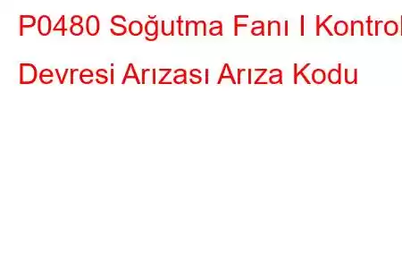 P0480 Soğutma Fanı I Kontrol Devresi Arızası Arıza Kodu