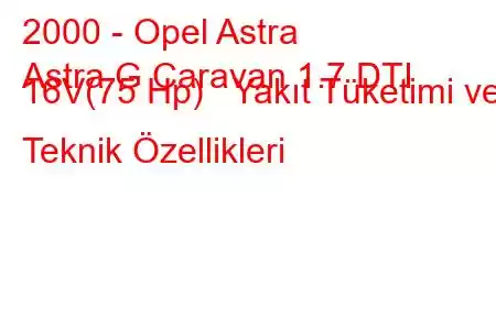 2000 - Opel Astra
Astra G Caravan 1.7 DTI 16V(75 Hp) Yakıt Tüketimi ve Teknik Özellikleri