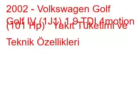 2002 - Volkswagen Golf
Golf IV (1J1) 1.9 TDI 4motion (101 Hp) Yakıt Tüketimi ve Teknik Özellikleri