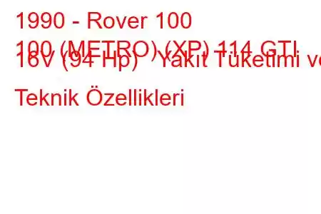 1990 - Rover 100
100 (METRO) (XP) 114 GTI 16V (94 Hp) Yakıt Tüketimi ve Teknik Özellikleri