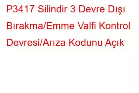 P3417 Silindir 3 Devre Dışı Bırakma/Emme Valfi Kontrol Devresi/Arıza Kodunu Açık