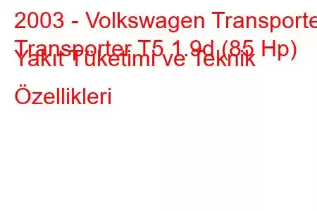 2003 - Volkswagen Transporter
Transporter T5 1.9d (85 Hp) Yakıt Tüketimi ve Teknik Özellikleri