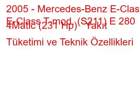 2005 - Mercedes-Benz E-Class
E-Class T-mod. (S211) E 280 4Matic (231 Hp) Yakıt Tüketimi ve Teknik Özellikleri