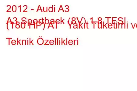 2012 - Audi A3
A3 Sportback (8V) 1.8 TFSI (180 HP) AT Yakıt Tüketimi ve Teknik Özellikleri