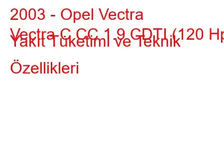 2003 - Opel Vectra
Vectra C CC 1.9 CDTI (120 Hp) Yakıt Tüketimi ve Teknik Özellikleri