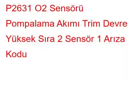 P2631 O2 Sensörü Pompalama Akımı Trim Devresi Yüksek Sıra 2 Sensör 1 Arıza Kodu