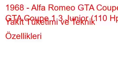 1968 - Alfa Romeo GTA Coupe
GTA Coupe 1.3 Junior (110 Hp) Yakıt Tüketimi ve Teknik Özellikleri