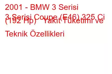 2001 - BMW 3 Serisi
3 Serisi Coupe (E46) 325 Ci (192 Hp) Yakıt Tüketimi ve Teknik Özellikleri