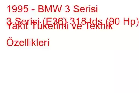 1995 - BMW 3 Serisi
3 Serisi (E36) 318 tds (90 Hp) Yakıt Tüketimi ve Teknik Özellikleri