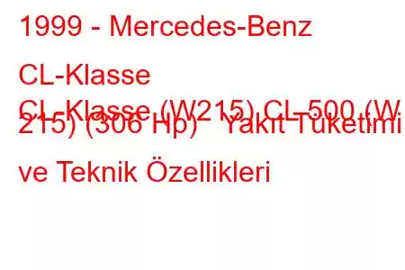 1999 - Mercedes-Benz CL-Klasse
CL-Klasse (W215) CL 500 (W 215) (306 Hp) Yakıt Tüketimi ve Teknik Özellikleri