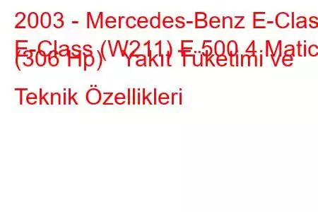 2003 - Mercedes-Benz E-Class
E-Class (W211) E 500 4 Matic (306 Hp) Yakıt Tüketimi ve Teknik Özellikleri