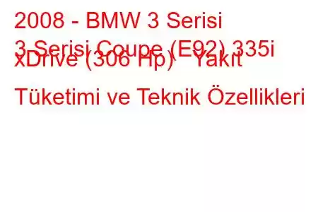 2008 - BMW 3 Serisi
3 Serisi Coupe (E92) 335i xDrive (306 Hp) Yakıt Tüketimi ve Teknik Özellikleri