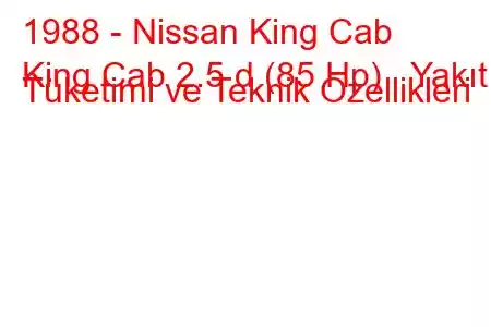 1988 - Nissan King Cab
King Cab 2.5 d (85 Hp) Yakıt Tüketimi ve Teknik Özellikleri