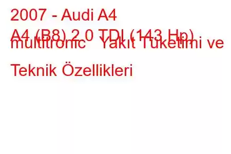 2007 - Audi A4
A4 (B8) 2.0 TDI (143 Hp) multitronic Yakıt Tüketimi ve Teknik Özellikleri