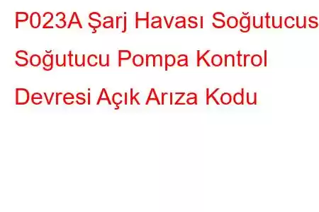 P023A Şarj Havası Soğutucusu Soğutucu Pompa Kontrol Devresi Açık Arıza Kodu